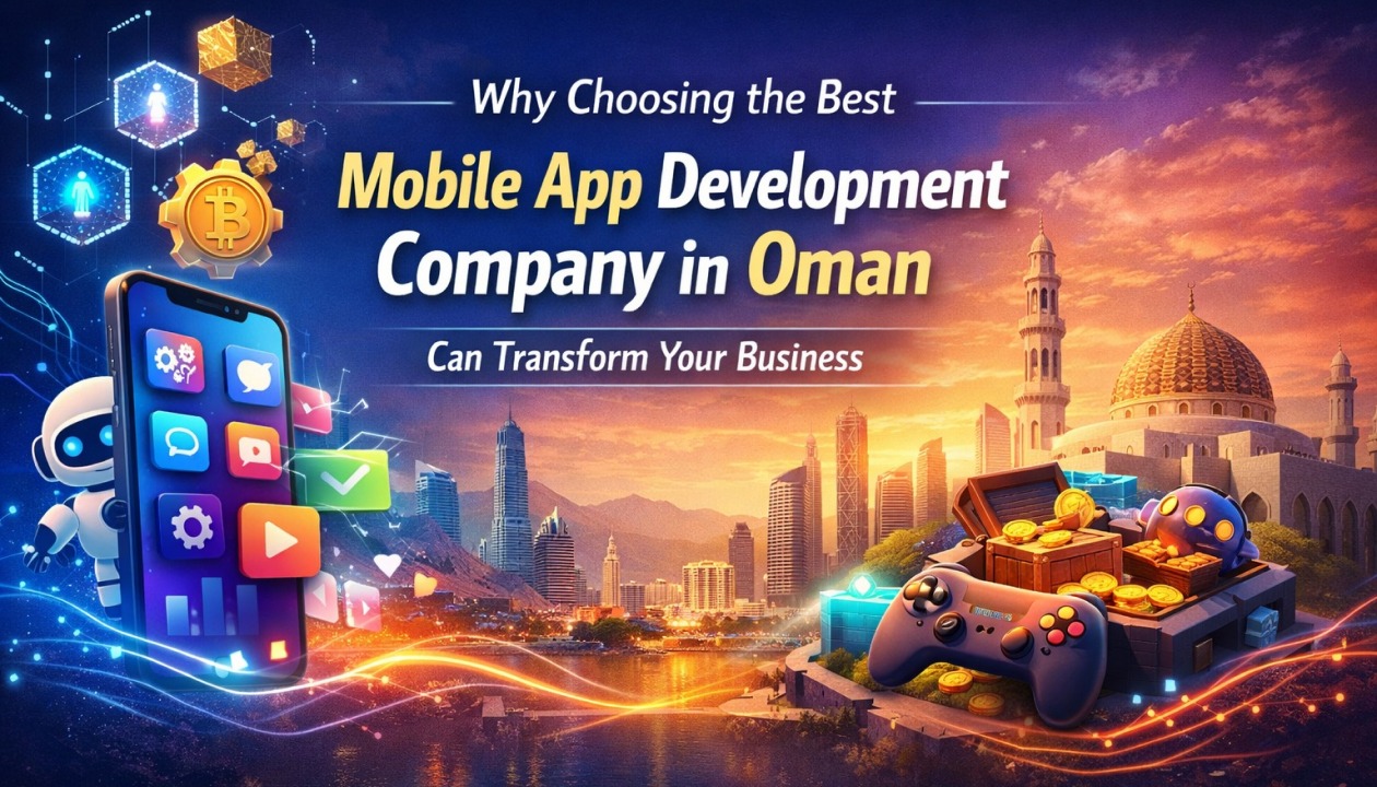 Why Choosing the Best Mobile App Development Company in Oman Can Transform Your Business?